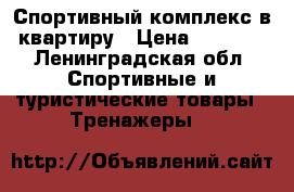 Спортивный комплекс в квартиру › Цена ­ 8 000 - Ленинградская обл. Спортивные и туристические товары » Тренажеры   